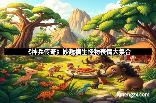 《神兵传奇》妙趣横生怪物表情大集合